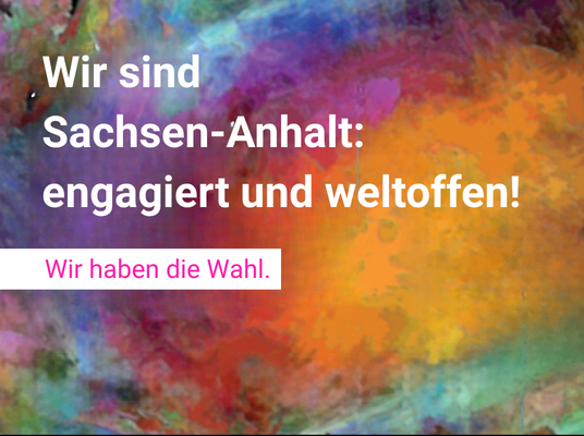 Mit bunten Farben versehener Hintergrund, Dazu die Überschrift: "Wir sind Sachsen-Anhalt; engagiert und weltoffen! Wir haben die Wahl"
