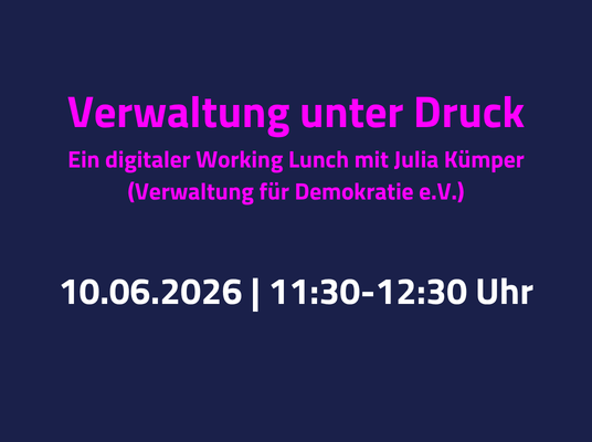 Blaue Kachel mit dem Text: Verwaltung unter Druck Ein digitaler Working Lunch mit Julia Kümper (Verwaltung für Demokratie e.V.) 10.06.2026 | 11:30-12:30 Uhr