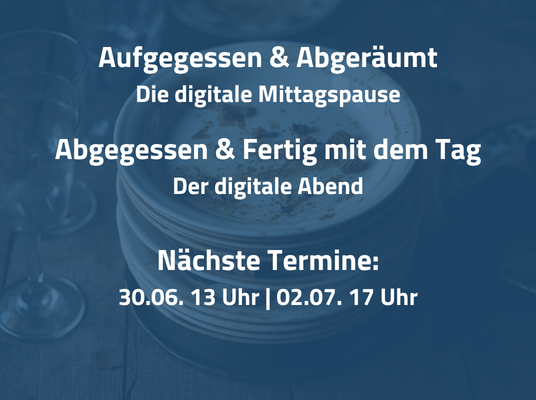 Blaue Kachel mit dem Text: Aufgegessen & Abgeräumt Die digitale Mittagspause Abgegessen & Fertig mit dem Tag Der digitale Abend Nächste Termine: 30.06. 13 Uhr | 02.07. 17 Uhr